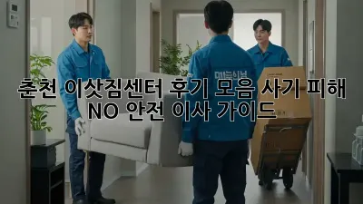 춘천 이삿짐센터 후기 모음: 사기 피해 NO! 안전 이사 가이드