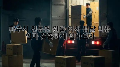 파주시 진동면 원룸 이사, 용달 비용 얼마? 꼼꼼하게 알아보자!
