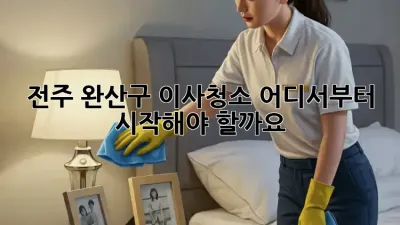전주 완산구 이사청소, 어디서부터 시작해야 할까요?